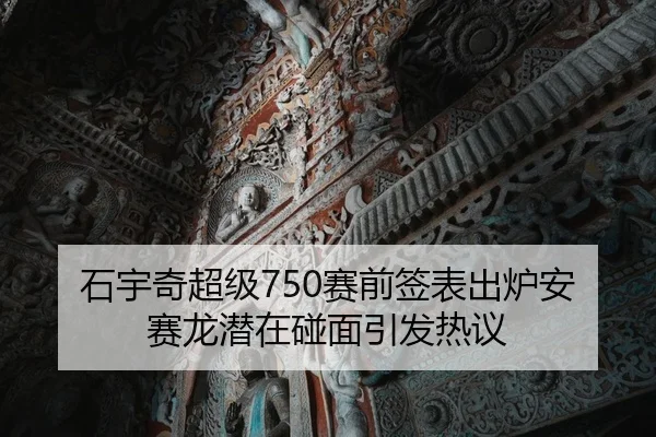 石宇奇超级750赛前签表出炉安赛龙潜在碰面引发热议